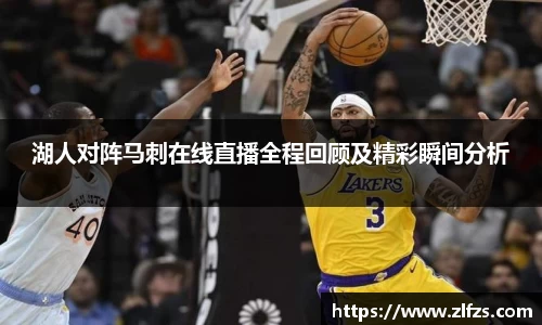 湖人对阵马刺在线直播全程回顾及精彩瞬间分析