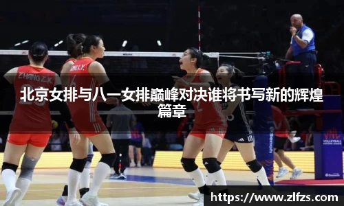 北京女排与八一女排巅峰对决谁将书写新的辉煌篇章