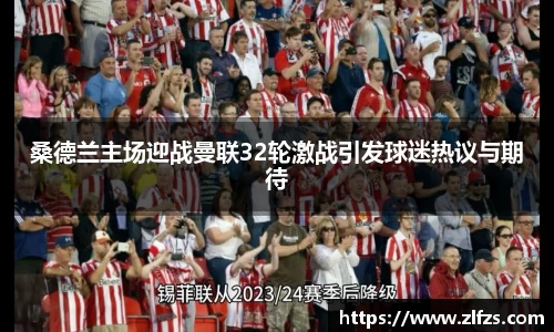 桑德兰主场迎战曼联32轮激战引发球迷热议与期待