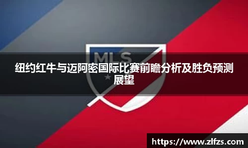 纽约红牛与迈阿密国际比赛前瞻分析及胜负预测展望
