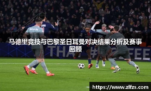马德里竞技与巴黎圣日耳曼对决结果分析及赛事回顾