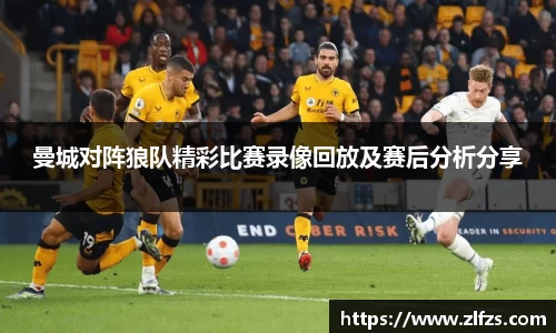 曼城对阵狼队精彩比赛录像回放及赛后分析分享