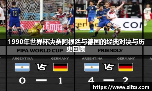 1990年世界杯决赛阿根廷与德国的经典对决与历史回顾