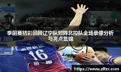季前赛精彩回顾辽宁队对阵北控队全场录像分析与亮点集锦