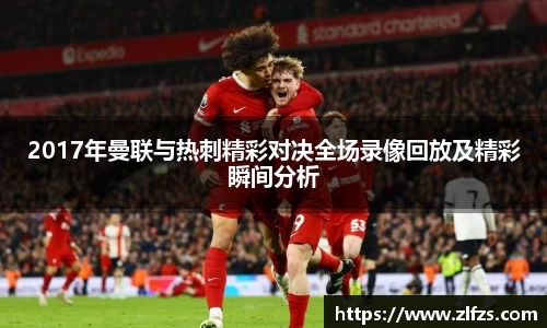 2017年曼联与热刺精彩对决全场录像回放及精彩瞬间分析