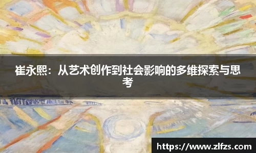 崔永熙：从艺术创作到社会影响的多维探索与思考