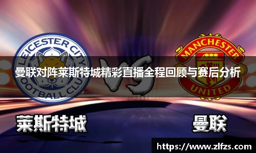 曼联对阵莱斯特城精彩直播全程回顾与赛后分析