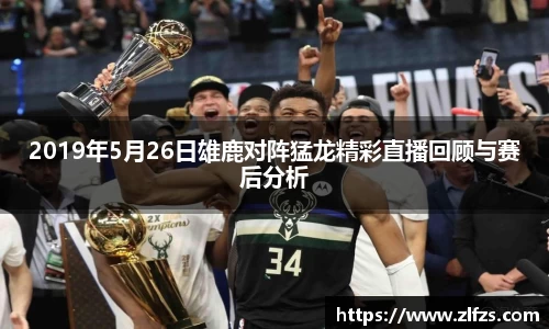 2019年5月26日雄鹿对阵猛龙精彩直播回顾与赛后分析