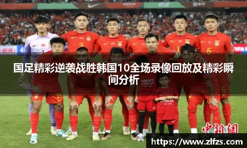 国足精彩逆袭战胜韩国10全场录像回放及精彩瞬间分析