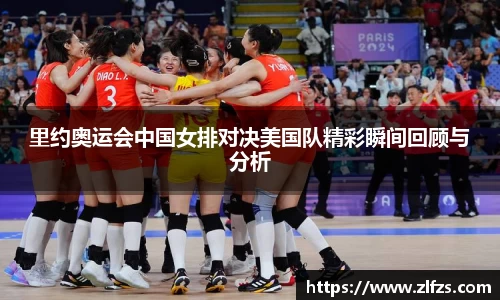 里约奥运会中国女排对决美国队精彩瞬间回顾与分析