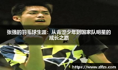 张强的羽毛球生涯：从青涩少年到国家队明星的成长之路