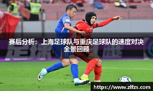 赛后分析：上海足球队与重庆足球队的速度对决全景回顾