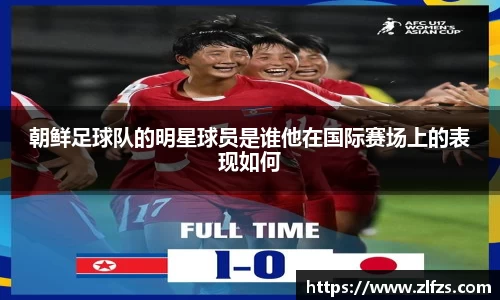 朝鲜足球队的明星球员是谁他在国际赛场上的表现如何